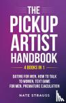 Strauss, Nate - The Pickup Artist Handbook - 4 BOOKS IN 1 - Dating for Men, How to Talk to Women, Text Game for Men, Premature Ejaculation - 4 BOOKS IN 1 - Dating for Men, How to Talk to Women, Text Game for Men, Premature Ejaculation