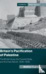Hughes, Matthew (Brunel University) - Britain's Pacification of Palestine - The British Army, the Colonial State, and the Arab Revolt, 1936-1939