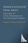 Bohlken, Anjali Thomas (University of British Columbia, Vancouver) - Democratization from Above - The Logic of Local Democracy in the Developing World