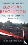 Bassiouni, M. Cherif - Chronicles of the Egyptian Revolution and its Aftermath: 2011-2016 - 2011-2016