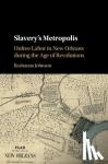 Johnson, Rashauna (Dartmouth College, New Hampshire) - Slavery's Metropolis - Unfree Labor in New Orleans during the Age of Revolutions