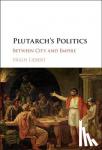 Liebert, Hugh (United States Military Academy) - Plutarch's Politics - Between City and Empire