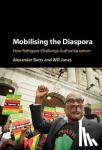 Betts, Alexander (University of Oxford), Jones, Will (University of Oxford) - Mobilising the Diaspora - How Refugees Challenge Authoritarianism