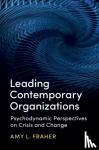 Amy L. (University of Birmingham) Fraher - Leading Contemporary Organizations - Psychodynamic Perspectives on Crisis and Change