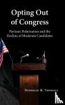 Thomsen, Danielle M. (Syracuse University, New York) - Opting Out of Congress - Partisan Polarization and the Decline of Moderate Candidates