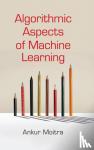 Moitra, Ankur (Massachusetts Institute of Technology) - Algorithmic Aspects of Machine Learning