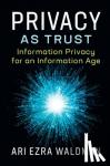Waldman, Ari Ezra - Privacy as Trust - Information Privacy for an Information Age