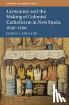 Delgado, Jessica L. (Princeton University, New Jersey) - Laywomen and the Making of Colonial Catholicism in New Spain, 1630-1790