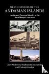 Anderson, Clare (University of Leicester), Mazumdar, Madhumita, Pandya, Vishvajit - New Histories of the Andaman Islands - Landscape, Place and Identity in the Bay of Bengal, 1790-2012