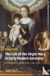 Heal, Bridget (University of St Andrews, Scotland) - The Cult of the Virgin Mary in Early Modern Germany - Protestant and Catholic Piety, 1500-1648