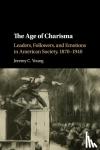 Young, Jeremy C. (Dixie State University, Utah) - The Age of Charisma - Leaders, Followers, and Emotions in American Society, 1870-1940