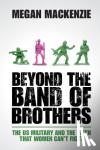 MacKenzie, Megan (University of Sydney) - Beyond the Band of Brothers - The US Military and the Myth that Women Can't Fight