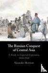 Morrison, Alexander (New College, Oxford) - The Russian Conquest of Central Asia - A Study in Imperial Expansion, 1814-1914