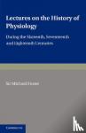 Foster, Michael - Lectures on the History of Physiology - During the Sixteenth, Seventeenth and Eighteenth Centuries