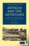 Anonymous - Antigua and the Antiguans - A Full Account of the Colony and its Inhabitants