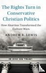 Lewis, Andrew R. (University of Cincinnati) - The Rights Turn in Conservative Christian Politics - How Abortion Transformed the Culture Wars