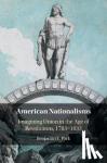 Park, Benjamin E. - American Nationalisms - Imagining Union in the Age of Revolutions, 1783-1833