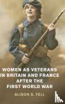 Fell, Alison S. (University of Leeds) - Women as Veterans in Britain and France after the First World War