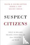 Baumgartner, Frank R. (University of North Carolina, Chapel Hill), Epp, Derek A. (University of Texas, Austin), Shoub, Kelsey (University of North Carolina, Chapel Hill) - Suspect Citizens - What 20 Million Traffic Stops Tell Us About Policing and Race