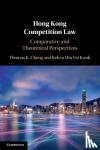 Cheng, Thomas K. (The University of Hong Kong), Kwok, Kelvin Hiu Fai (The University of Hong Kong) - Hong Kong Competition Law - Comparative and Theoretical Perspectives