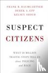 Baumgartner, Frank R. (University of North Carolina, Chapel Hill), Epp, Derek A. (University of Texas, Austin), Shoub, Kelsey (University of North Carolina, Chapel Hill) - Suspect Citizens - What 20 Million Traffic Stops Tell Us About Policing and Race