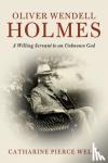 Wells, Catharine Pierce (Boston College, Massachusetts) - Oliver Wendell Holmes - A Willing Servant to an Unknown God