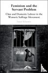 Schwartz, Laura (University of Warwick) - Feminism and the Servant Problem - Class and Domestic Labour in the Women's Suffrage Movement
