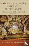 Armstrong, Catherine (Loughborough University) - American Slavery, American Imperialism - US Perceptions of Global Servitude, 1870-1914