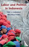 Caraway, Teri L. (University of Minnesota), Ford, Michele (University of Sydney) - Labor and Politics in Indonesia