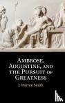 Smith, J. Warren (Duke University, North Carolina) - Ambrose, Augustine, and the Pursuit of Greatness