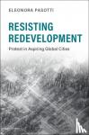 Pasotti, Eleonora (University of California, Santa Cruz) - Resisting Redevelopment - Protest in Aspiring Global Cities