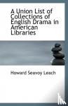 Leach, Howard Seavoy - A Union List of Collections of English Drama in American Libraries