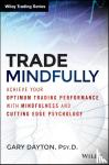 Dayton, Gary - Trade Mindfully - Achieve Your Optimum Trading Performance with Mindfulness and Cutting-Edge Psychology