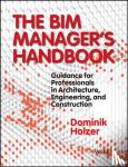 Holzer, Dominik - The BIM Manager's Handbook - Guidance for Professionals in Architecture, Engineering, and Construction