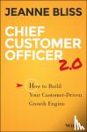 Bliss, Jeanne - Chief Customer Officer 2.0 - How to Build Your Customer-Driven Growth Engine