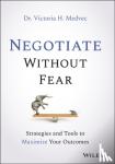 Medvec, Victoria - Negotiate Without Fear - Strategies and Tools to Maximize Your Outcomes