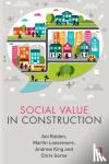 Raiden, Ani (Nottingham Business School, Notthingham Trent University, UK), Loosemore, Martin (University of New South Wales, Australia), King, Andrew (Soul Value Consultancy), Gorse, Chris (Leeds Beckett University, UK) - Social Value in Construction