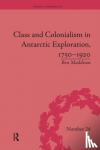 Maddison, Ben - Class and Colonialism in Antarctic Exploration, 1750-1920