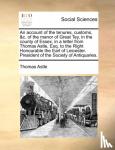 Astle, Thomas - An Account of the Tenures, Customs, &C. of the Manor of Great Tey, in the County of Essex, in a Letter from Thomas Astle, Esq. to the Right Honourable the Earl of Leicester. President of the Society of Antiquaries.