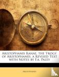 Aristophanes - Aristophanis Ranae. the 'Frogs' of Aristophanes, a Revised Text with Notes by F.A. Paley