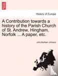 Johnson, John Barham - A Contribution Towards a History of the Parish Church of St. Andrew, Hingham, Norfolk ... a Paper, Etc.