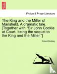 Dodsley, Robert - The King and the Miller of Mansfield. a Dramatic Tale. [together with Sir John Cockle at Court, Being the Sequel to the King and the Miller.]