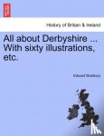 Bradbury, Edward - All about Derbyshire ... With sixty illustrations, etc.