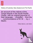 Mariner, William, Martin, John (Emeritus Reader University of Oxford UK) - An account of the natives of the Tonga Islands in the South Pacific Ocean, with an original grammar of their language ... compiled ... from the ... communications of W. M. ... by J. Martin. Vol. I