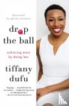TIFFANY DUFU - DROP THE BALL - Achieving More by Doing Less