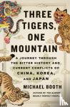 Booth, Michael - Three Tigers, One Mountain - A Journey Through the Bitter History and Current Conflicts of China, Korea, and Japan