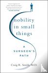 Craig R. Smith, M.D. - Nobility in Small Things - A Surgeon's Path