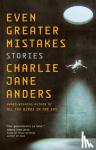 Anders, Charlie Jane - Even Greater Mistakes - Stories