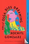 Gonzalez, Xochitl - Olga Dies Dreaming - A Novel