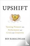 Ramalingam, Ben - Upshift - Turning Pressure into Performance and Crisis into Creativity
